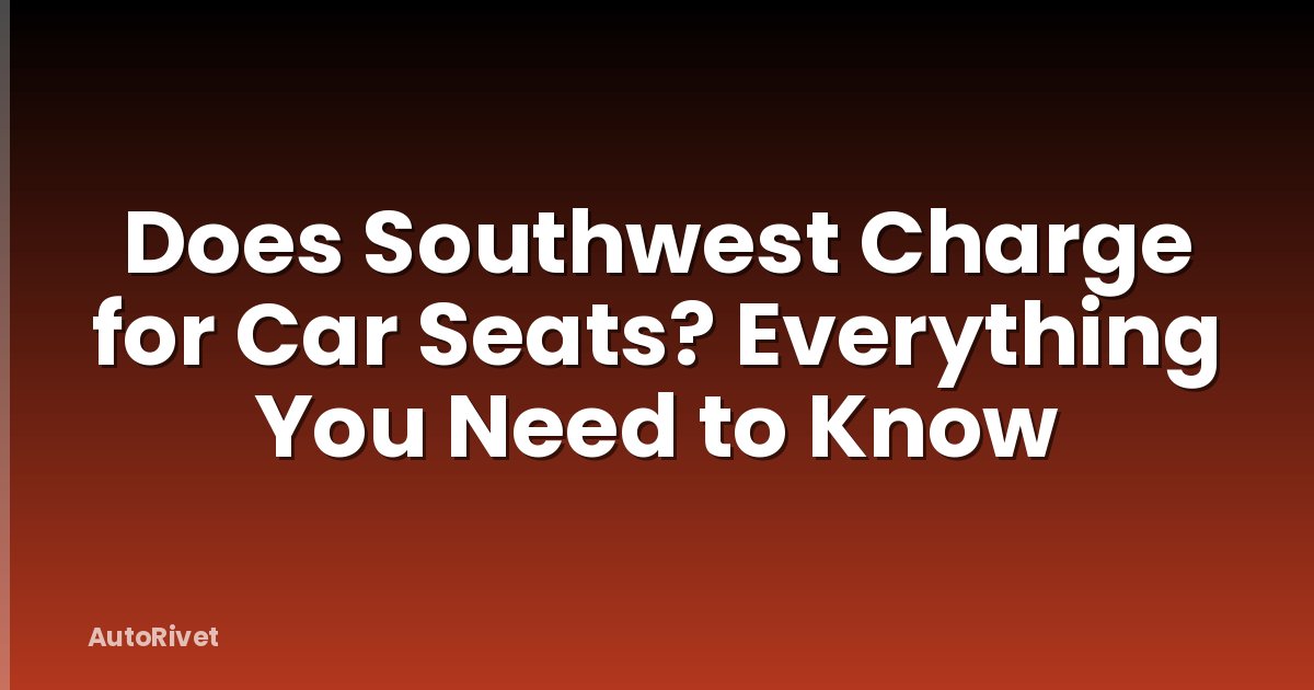 Does Southwest Charge for Car Seats? Everything You Need to Know