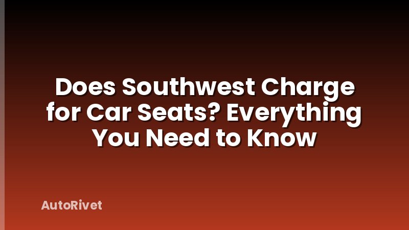 Does Southwest Charge for Car Seats? Everything You Need to Know