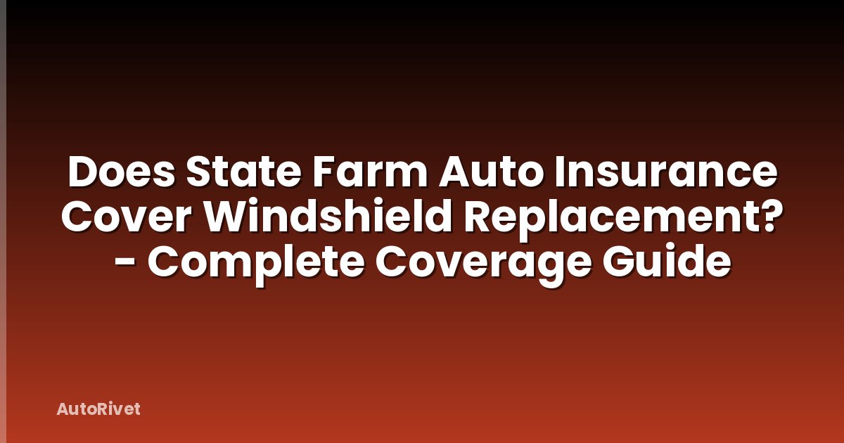 Does State Farm Auto Insurance Cover Windshield Replacement? - Complete Coverage Guide