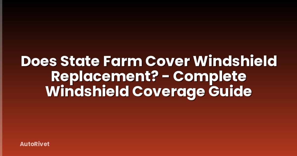 Does State Farm Cover Windshield Replacement? - Complete Windshield Coverage Guide
