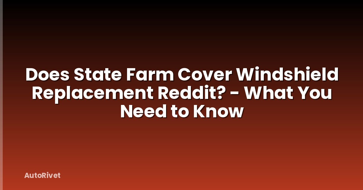 Does State Farm Cover Windshield Replacement Reddit? - What You Need to Know