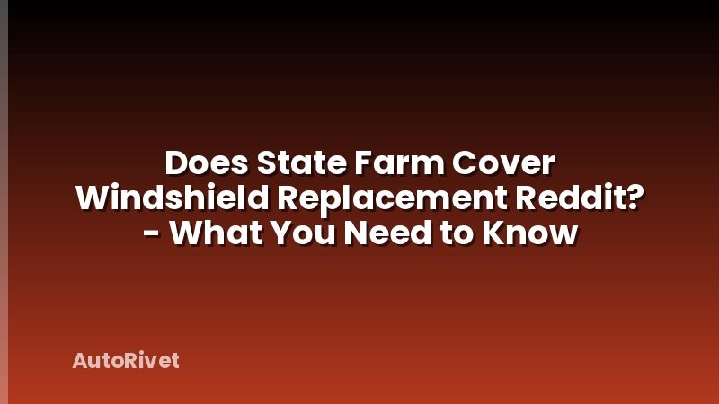 Does State Farm Cover Windshield Replacement Reddit? - What You Need to Know