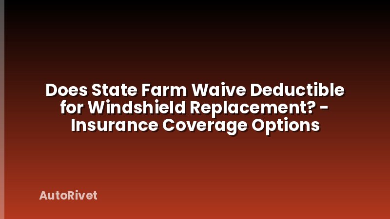 Does State Farm Waive Deductible for Windshield Replacement? - Insurance Coverage Options