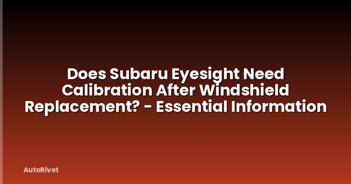 Does Subaru Eyesight Need Calibration After Windshield Replacement? - Essential Information