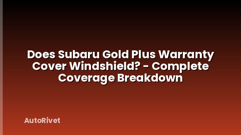 Does Subaru Gold Plus Warranty Cover Windshield? - Complete Coverage Breakdown