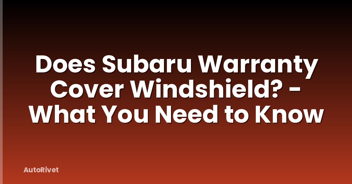 Does Subaru Warranty Cover Windshield? - What You Need to Know