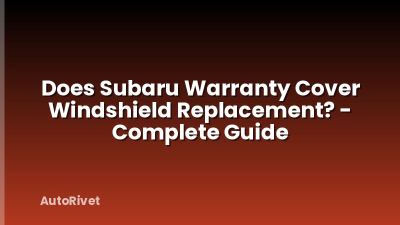 Does Subaru Warranty Cover Windshield Replacement? - Complete Guide