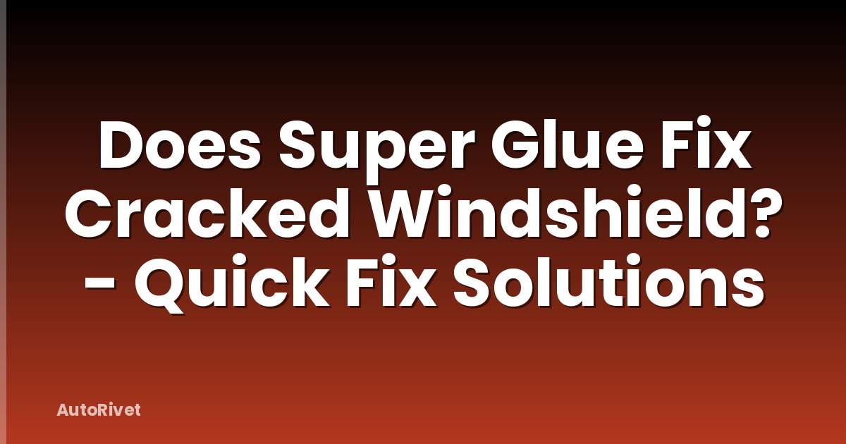 Does Super Glue Fix Cracked Windshield? - Quick Fix Solutions