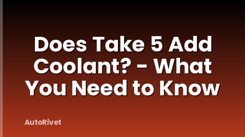Does Take 5 Add Coolant? - What You Need to Know