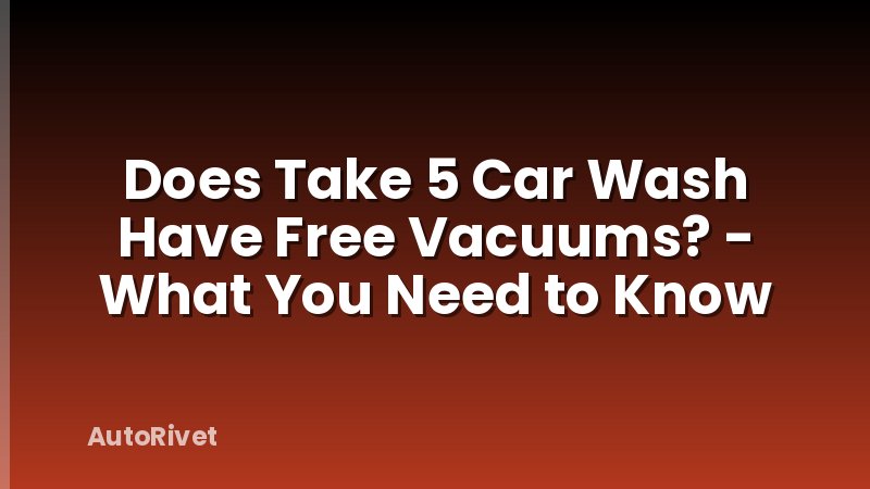 Does Take 5 Car Wash Have Free Vacuums? - What You Need to Know