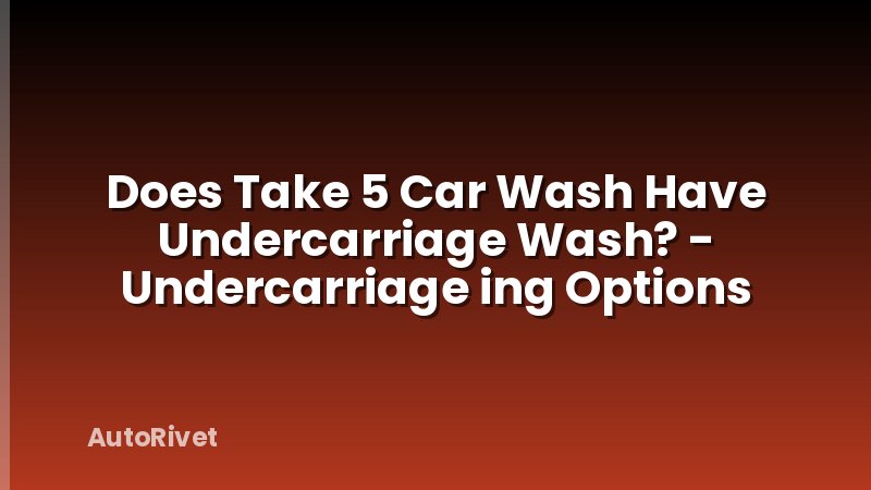 Does Take 5 Car Wash Have Undercarriage Wash? - Undercarriage ing Options