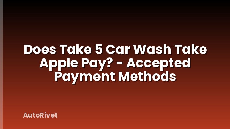 Does Take 5 Car Wash Take Apple Pay? - Accepted Payment Methods