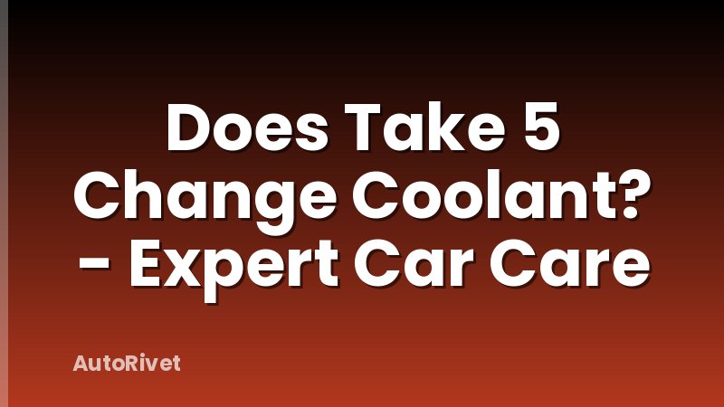 Does Take 5 Change Coolant? - Expert Car Care