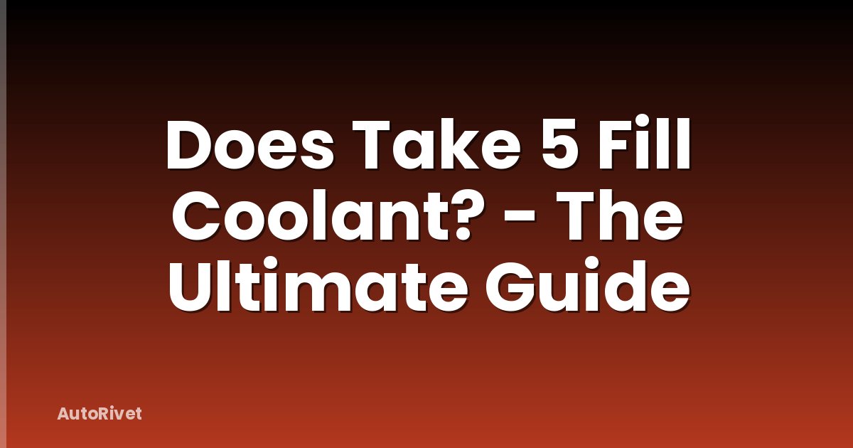 Does Take 5 Fill Coolant? - The Ultimate Guide