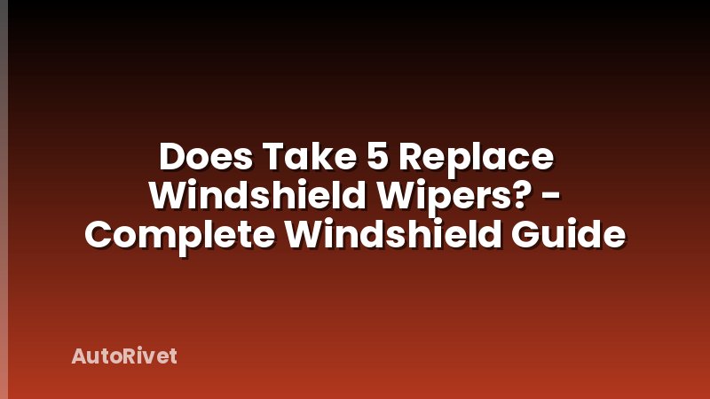 Does Take 5 Replace Windshield Wipers? - Complete Windshield Guide