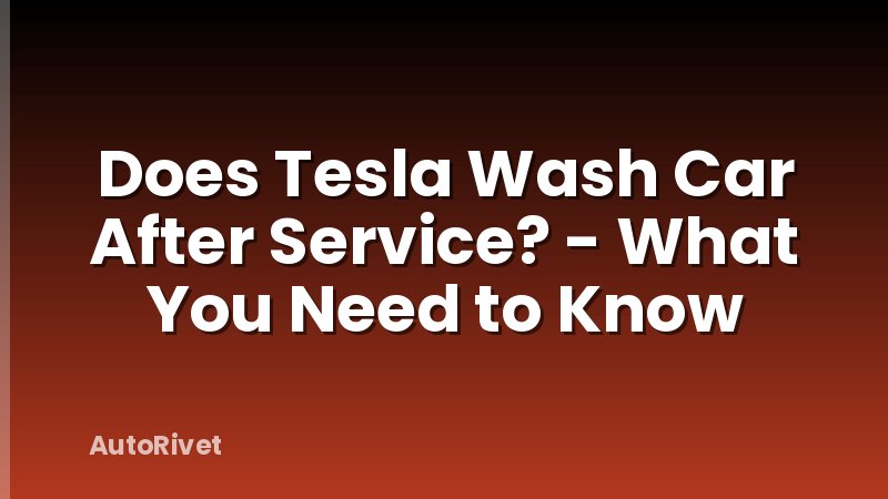 Does Tesla Wash Car After Service? - What You Need to Know
