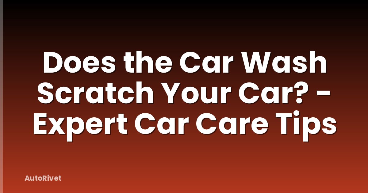 Does the Car Wash Scratch Your Car? - Expert Car Care Tips