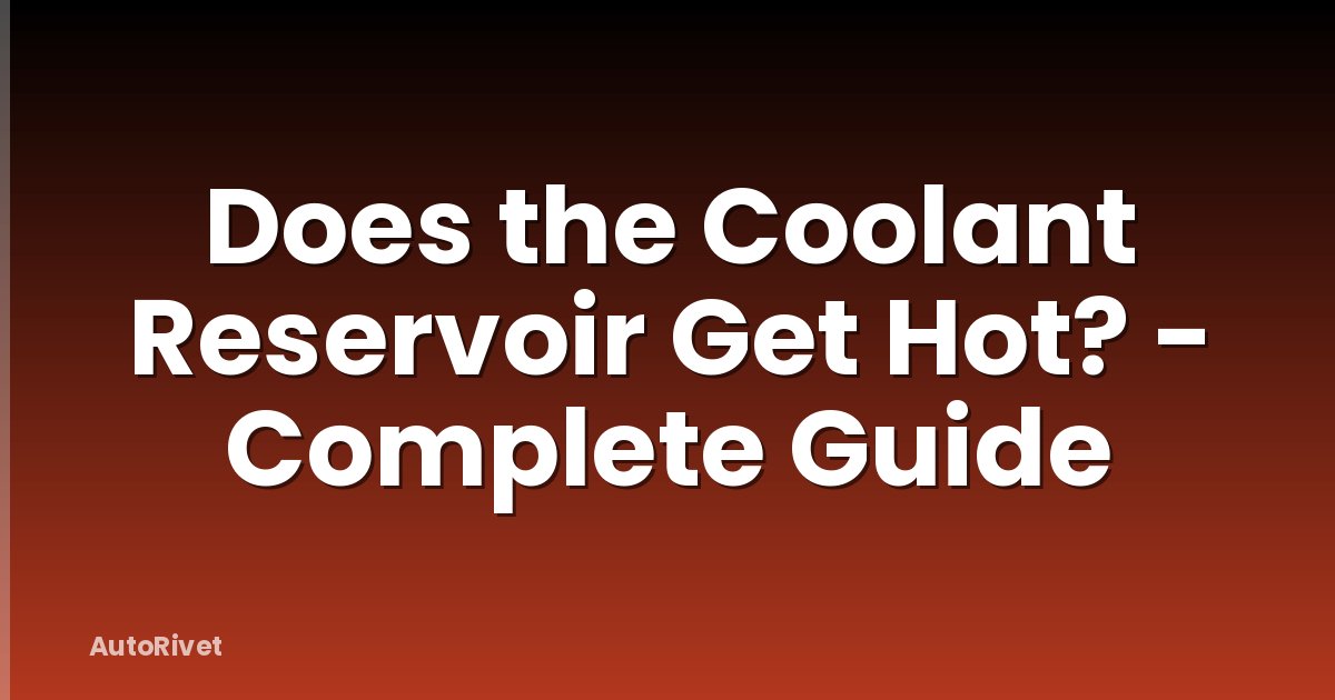 Does the Coolant Reservoir Get Hot? - Complete Guide