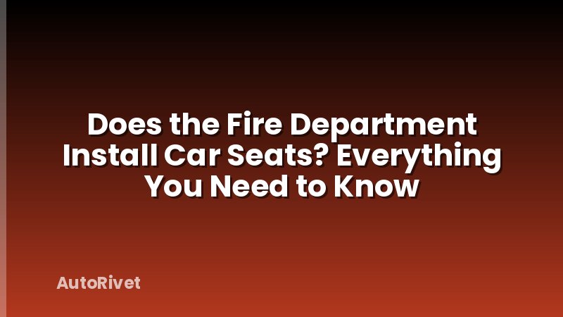 Does the Fire Department Install Car Seats? Everything You Need to Know