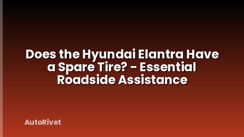 Does the Hyundai Elantra Have a Spare Tire? - Essential Roadside Assistance