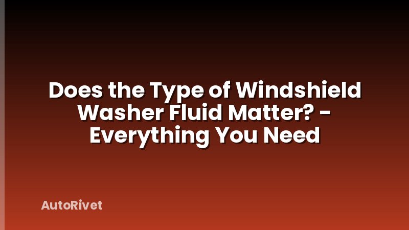 Does the Type of Windshield Washer Fluid Matter? - Everything You Need