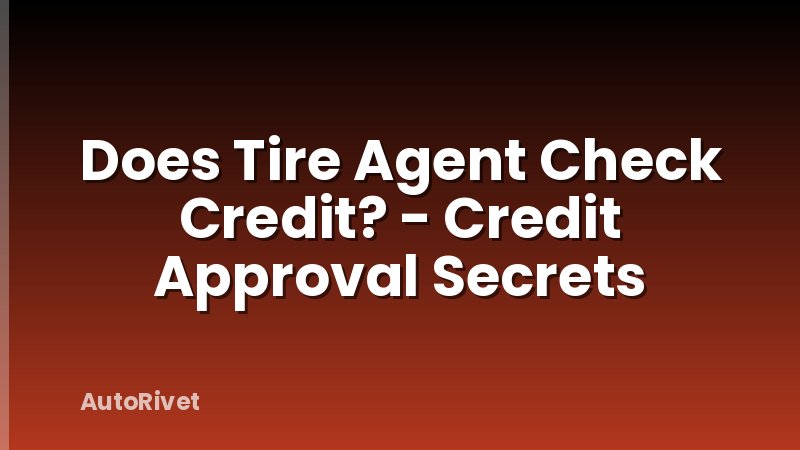 Does Tire Agent Check Credit? - Credit Approval Secrets