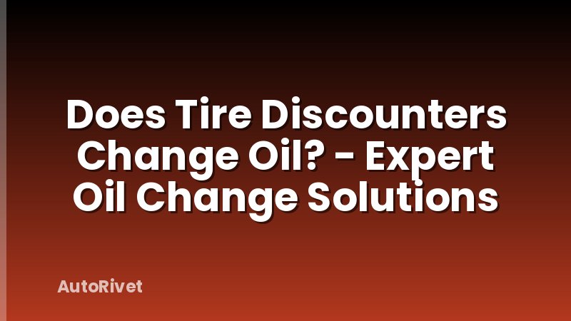 Does Tire Discounters Change Oil? - Expert Oil Change Solutions