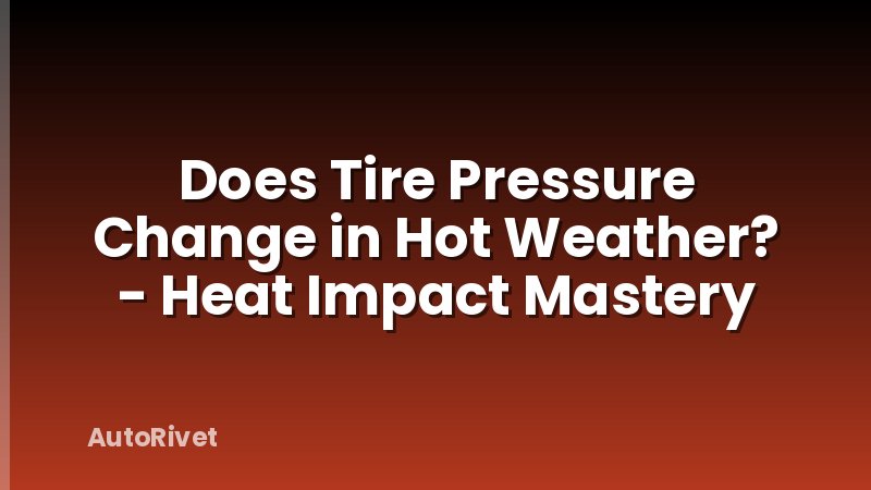 Does Tire Pressure Change in Hot Weather? - Heat Impact Mastery