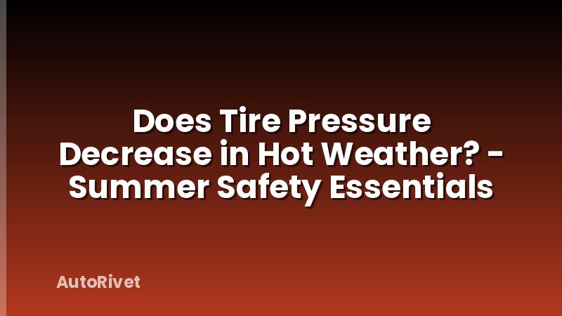 Does Tire Pressure Decrease in Hot Weather? - Summer Safety Essentials