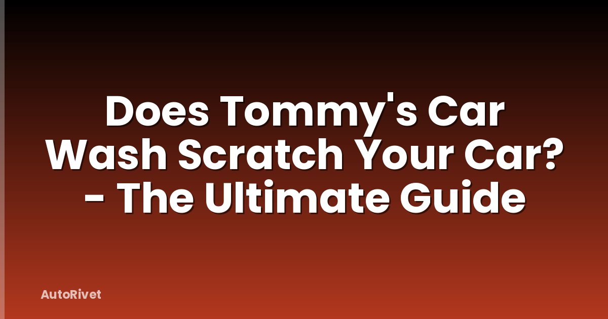 Does Tommy's Car Wash Scratch Your Car? - The Ultimate Guide