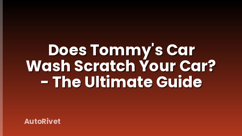Does Tommy's Car Wash Scratch Your Car? - The Ultimate Guide