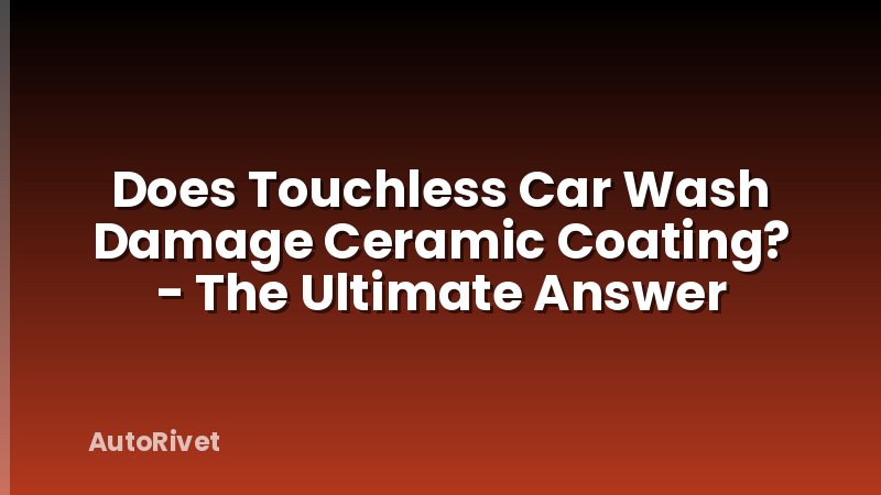 Does Touchless Car Wash Damage Ceramic Coating? - The Ultimate Answer