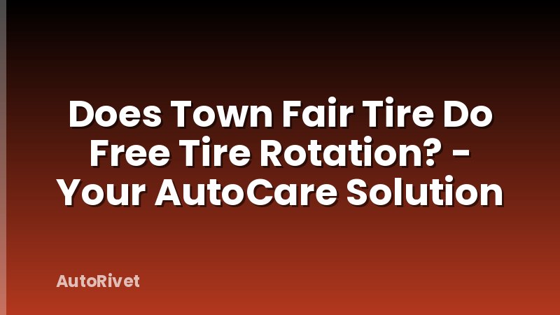 Does Town Fair Tire Do Free Tire Rotation? - Your AutoCare Solution