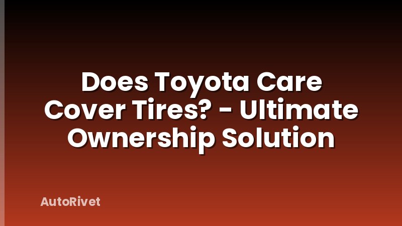Does Toyota Care Cover Tires? - Ultimate Ownership Solution