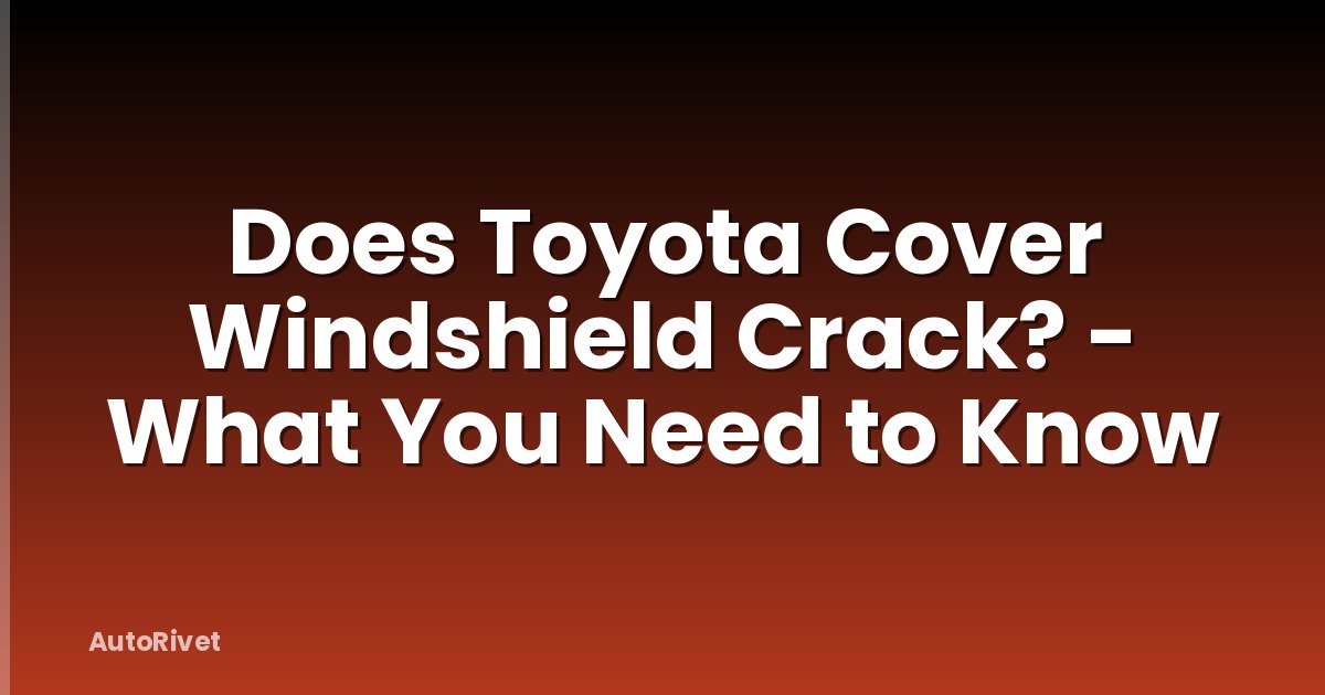 Does Toyota Cover Windshield Crack? - What You Need to Know