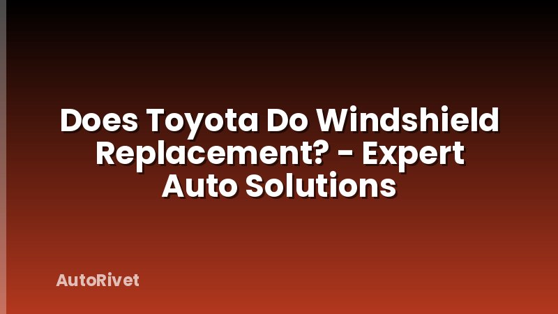 Does Toyota Do Windshield Replacement? - Expert Auto Solutions