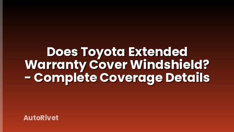 Does Toyota Extended Warranty Cover Windshield? - Complete Coverage Details