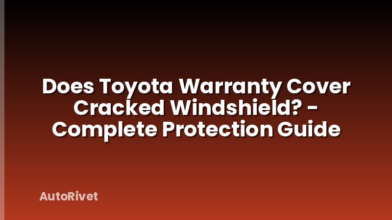 Does Toyota Warranty Cover Cracked Windshield? - Complete Protection Guide