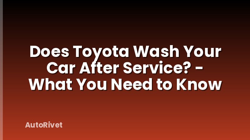 Does Toyota Wash Your Car After Service? - What You Need to Know