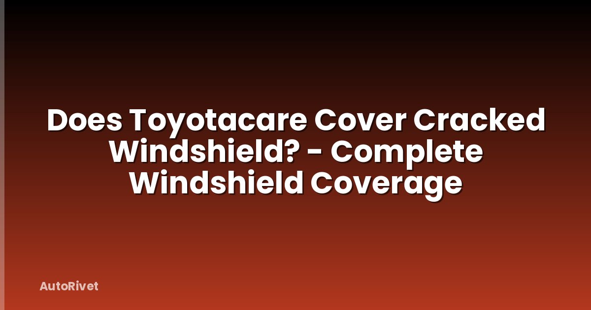 Does Toyotacare Cover Cracked Windshield? - Complete Windshield Coverage