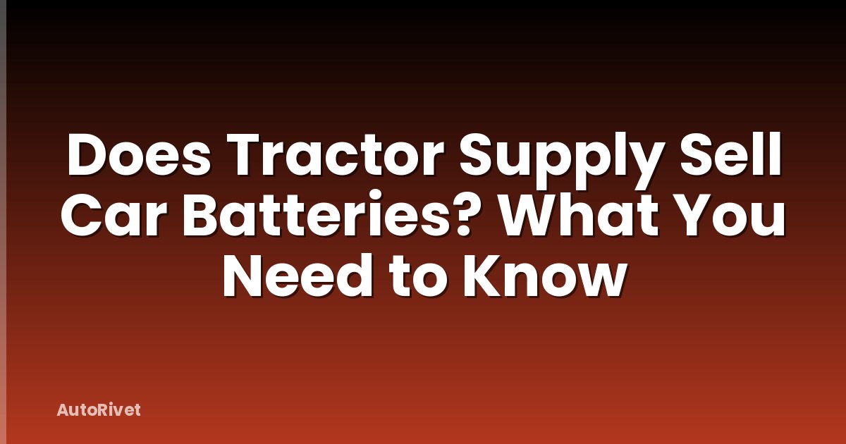 Does Tractor Supply Sell Car Batteries? What You Need to Know