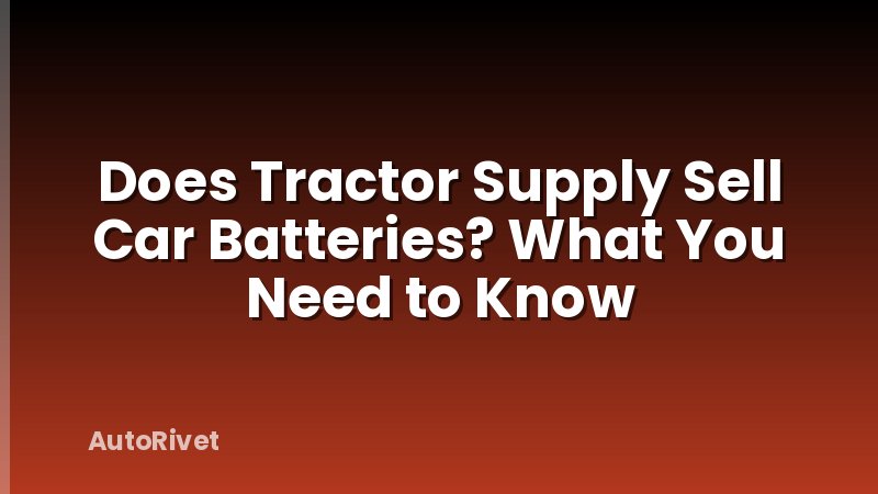 Does Tractor Supply Sell Car Batteries? What You Need to Know