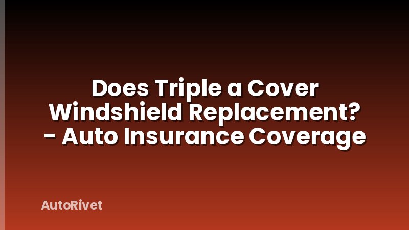 Does Triple a Cover Windshield Replacement? - Auto Insurance Coverage