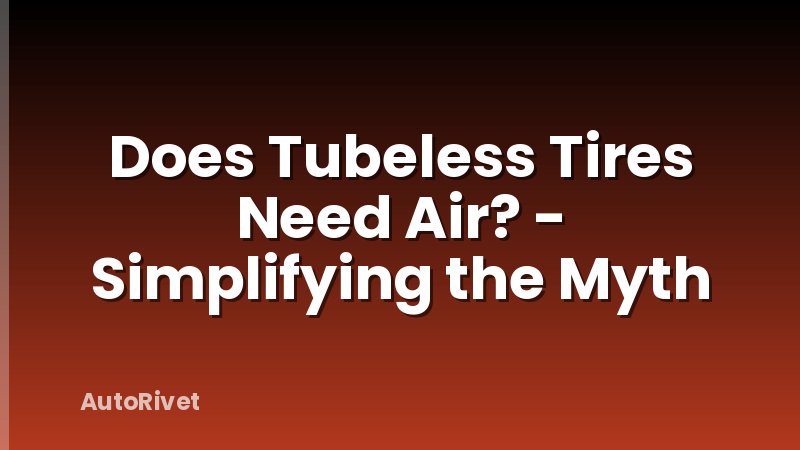 Does Tubeless Tires Need Air? - Simplifying the Myth