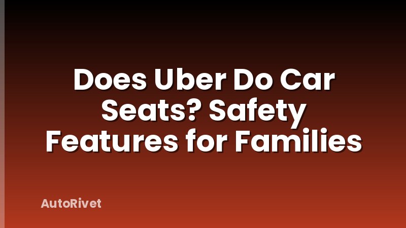 Does Uber Do Car Seats? Safety Features for Families