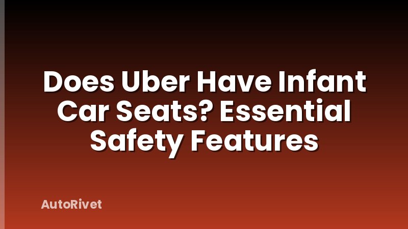 Does Uber Have Infant Car Seats? Essential Safety Features