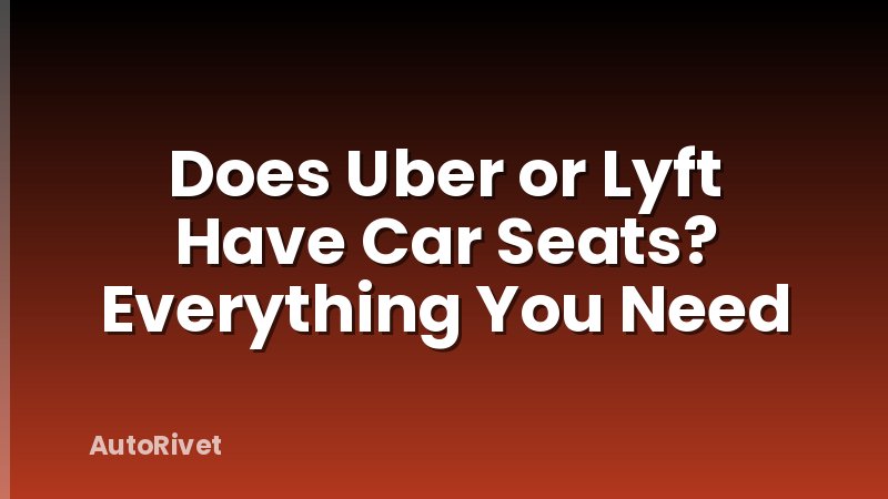 Does Uber or Lyft Have Car Seats? Everything You Need