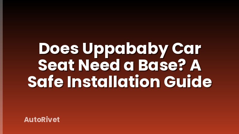 Does Uppababy Car Seat Need a Base? A Safe Installation Guide