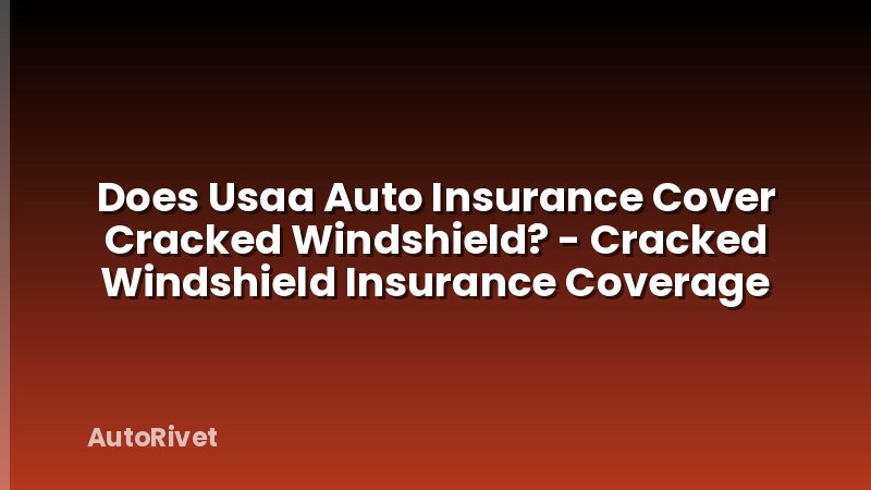 Does Usaa Auto Insurance Cover Cracked Windshield? - Cracked Windshield Insurance Coverage