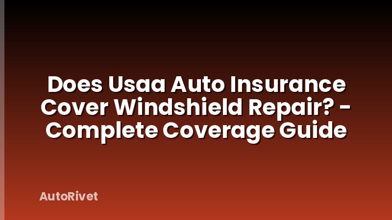 Does Usaa Auto Insurance Cover Windshield Repair? - Complete Coverage Guide
